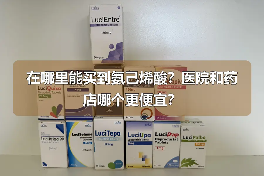 在哪里能买到氨己烯酸？医院和药店哪个更便宜？
